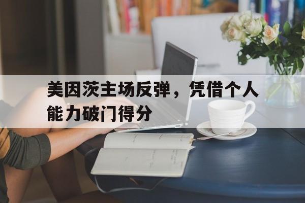 包含美因茨主场反弹，凭借个人能力破门得分的词条