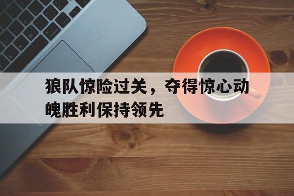 包含狼队惊险过关，夺得惊心动魄胜利保持领先的词条