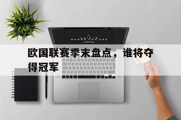 欧国联赛季末盘点,谁将夺得冠军的简单介绍 欧国联赛季末盘点,谁将夺得冠军的简单介绍