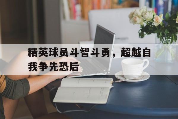 精英球员斗智斗勇，超越自我争先恐后的简单介绍