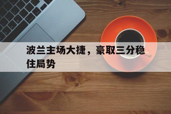 波兰主场大捷，豪取三分稳住局势的简单介绍