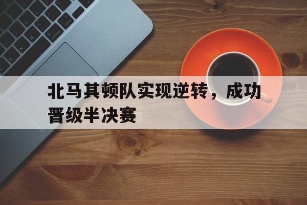 北马其顿队实现逆转，成功晋级半决赛