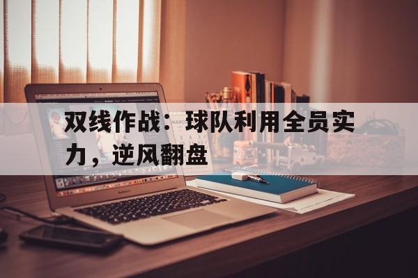 双线作战：球队利用全员实力，逆风翻盘的简单介绍