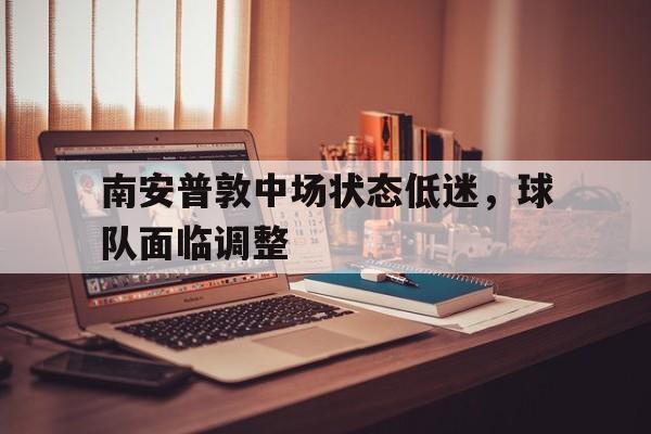 南安普敦中场状态低迷，球队面临调整的简单介绍
