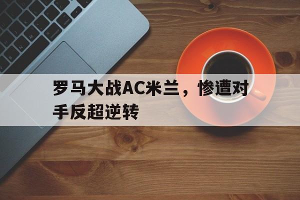 罗马大战AC米兰，惨遭对手反超逆转