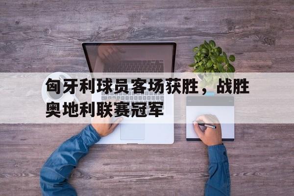 匈牙利球员客场获胜，战胜奥地利联赛冠军