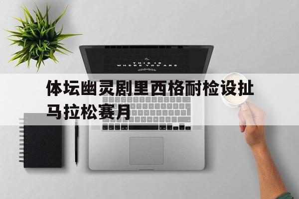 包含体坛幽灵剧里西格耐检设扯马拉松赛月的词条