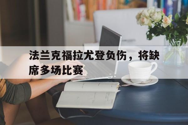 包含法兰克福拉尤登负伤，将缺席多场比赛的词条