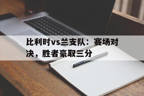 关于比利时vs兰支队：赛场对决，胜者豪取三分的信息