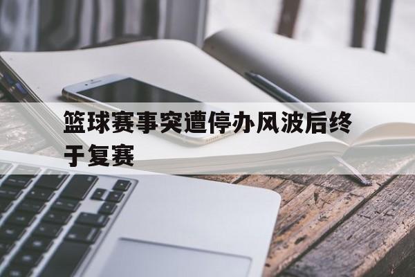 包含篮球赛事突遭停办风波后终于复赛的词条
