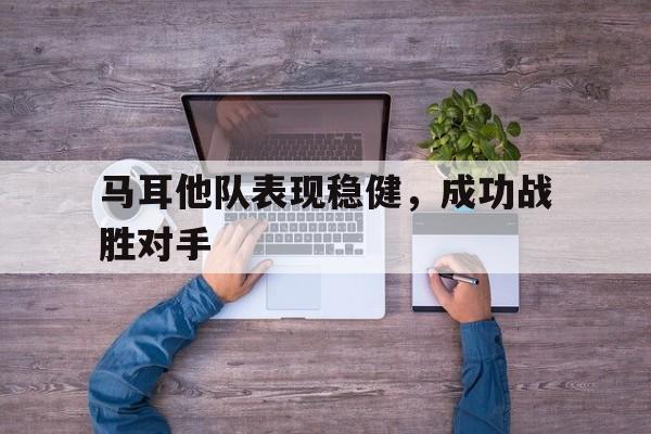 马耳他队表现稳健，成功战胜对手