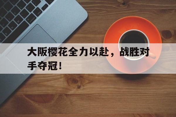 大阪樱花全力以赴，战胜对手夺冠！