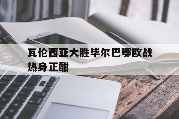 瓦伦西亚大胜毕尔巴鄂欧战热身正酣的简单介绍