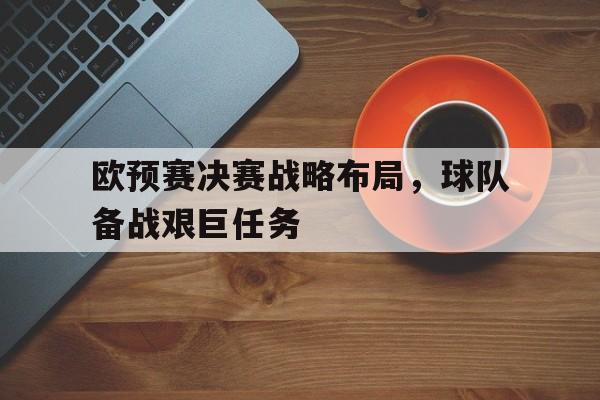 包含欧预赛决赛战略布局，球队备战艰巨任务的词条