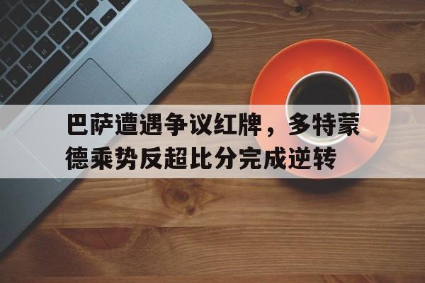 巴萨遭遇争议红牌，多特蒙德乘势反超比分完成逆转