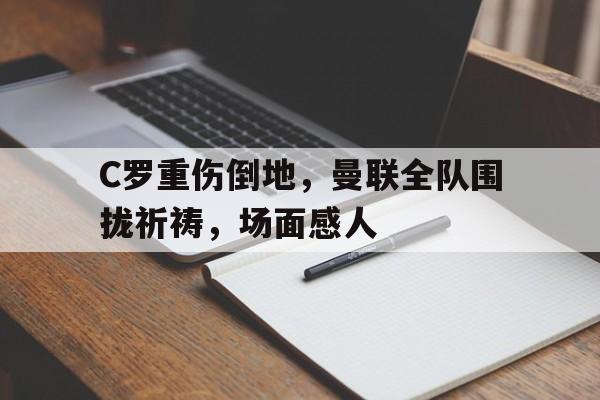 C罗重伤倒地，曼联全队围拢祈祷，场面感人dc多元宇宙52个地球