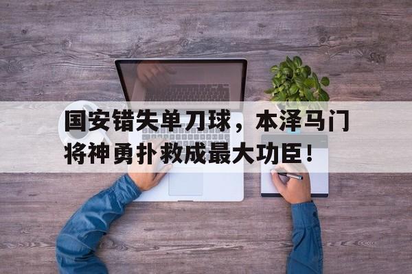 国安错失单刀球，本泽马门将神勇扑救成最大功臣！